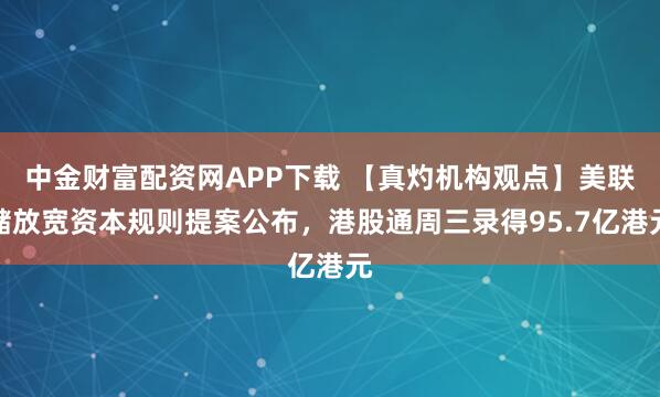 中金财富配资网APP下载 【真灼机构观点】美联储放宽资本规则提案公布，港股通周三录得95.7亿港元