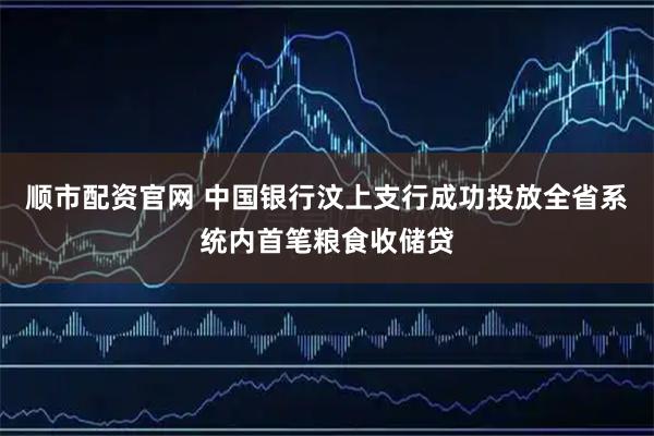 顺市配资官网 中国银行汶上支行成功投放全省系统内首笔粮食收储贷