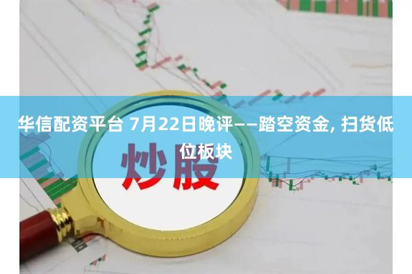华信配资平台 7月22日晚评——踏空资金, 扫货低位板块