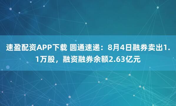 速盈配资APP下载 圆通速递：8月4日融券卖出1.1万股，融资融券余额2.63亿元