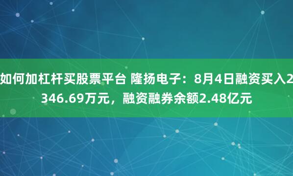 如何加杠杆买股票平台 隆扬电子：8月4日融资买入2346.69万元，融资融券余额2.48亿元